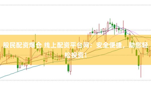 股民配资爆仓 线上配资平台网：安全便捷，助您轻松投资！