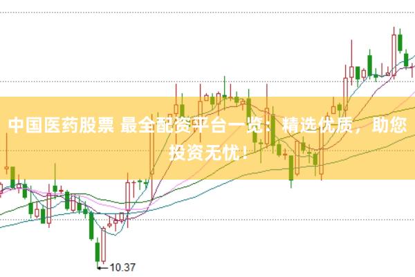 中国医药股票 最全配资平台一览：精选优质，助您投资无忧！