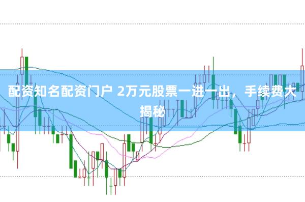 配资知名配资门户 2万元股票一进一出，手续费大揭秘