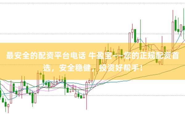 最安全的配资平台电话 牛盈宝——您的正规配资首选，安全稳健，投资好帮手！