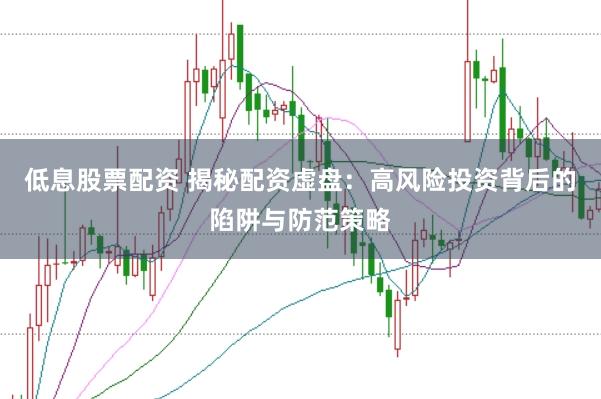 低息股票配资 揭秘配资虚盘：高风险投资背后的陷阱与防范策略