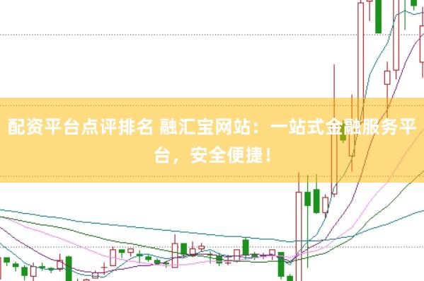 配资平台点评排名 融汇宝网站：一站式金融服务平台，安全便捷！