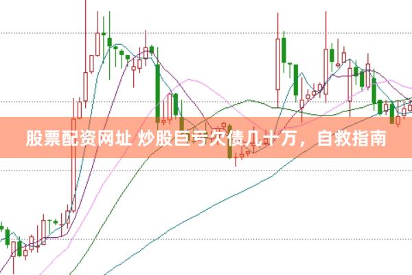 股票配资网址 炒股巨亏欠债几十万，自救指南