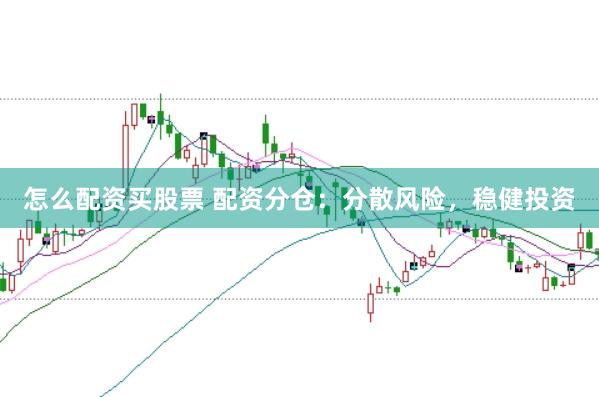 怎么配资买股票 配资分仓：分散风险，稳健投资