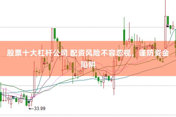 股票十大杠杆公司 配资风险不容忽视，谨防资金陷阱