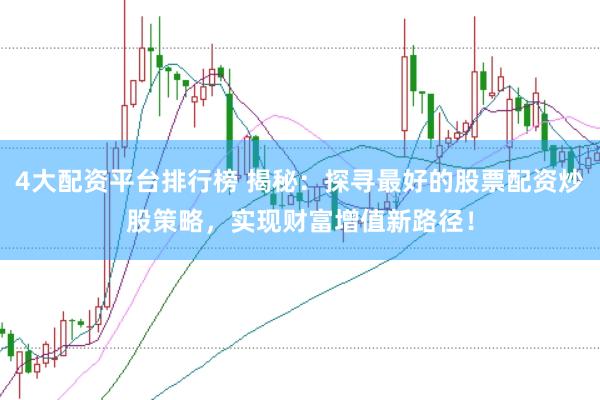 4大配资平台排行榜 揭秘：探寻最好的股票配资炒股策略，实现财富增值新路径！