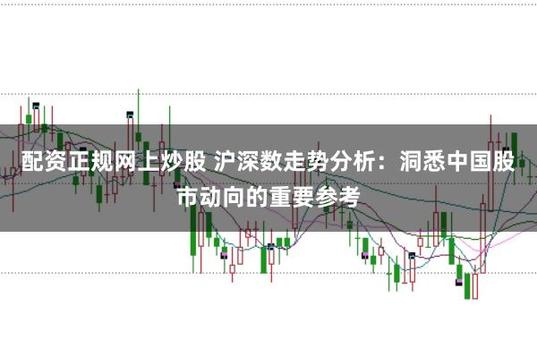 配资正规网上炒股 沪深数走势分析：洞悉中国股市动向的重要参考