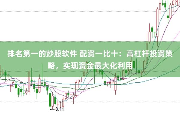 排名第一的炒股软件 配资一比十：高杠杆投资策略，实现资金最大化利用
