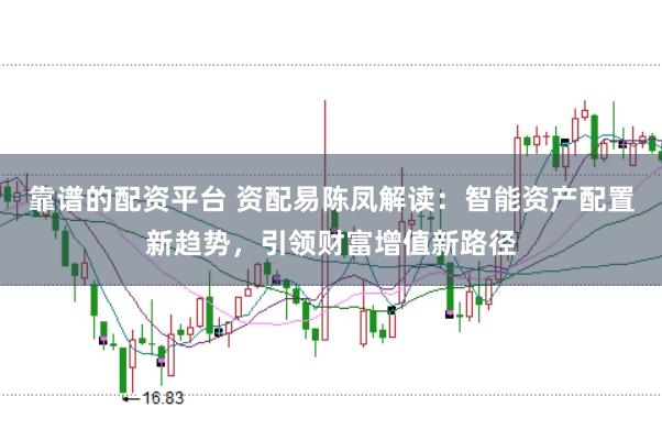 靠谱的配资平台 资配易陈凤解读：智能资产配置新趋势，引领财富增值新路径