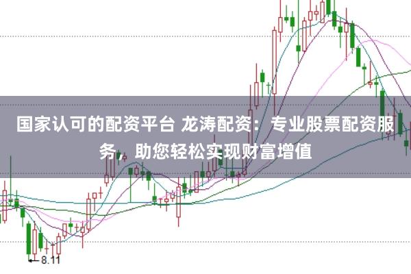 国家认可的配资平台 龙涛配资：专业股票配资服务，助您轻松实现财富增值
