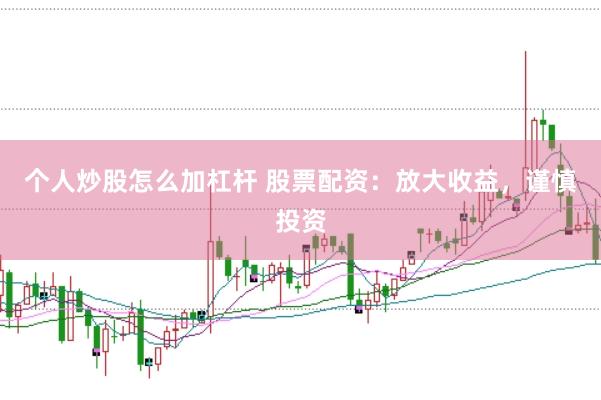 个人炒股怎么加杠杆 股票配资：放大收益，谨慎投资