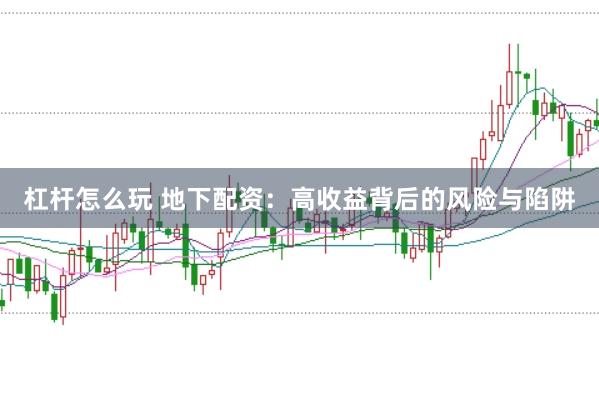 杠杆怎么玩 地下配资：高收益背后的风险与陷阱