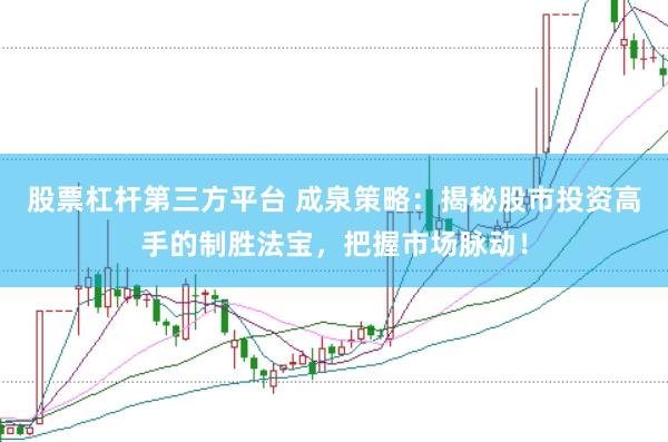 股票杠杆第三方平台 成泉策略：揭秘股市投资高手的制胜法宝，把握市场脉动！