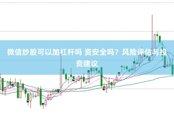 微信炒股可以加杠杆吗 资安全吗？风险评估与投资建议