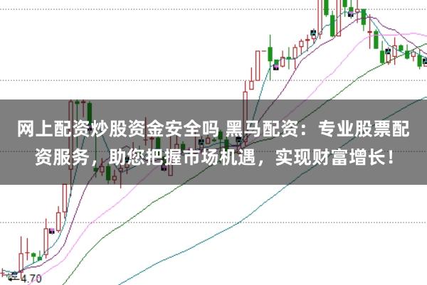 网上配资炒股资金安全吗 黑马配资：专业股票配资服务，助您把握市场机遇，实现财富增长！