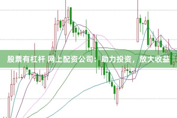股票有杠杆 网上配资公司：助力投资，放大收益