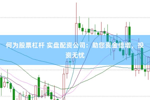 何为股票杠杆 实盘配资公司：助您资金倍增，投资无忧