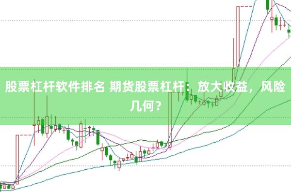 股票杠杆软件排名 期货股票杠杆：放大收益，风险几何？