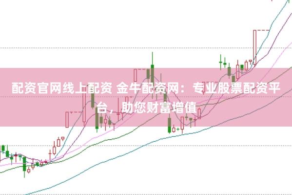 配资官网线上配资 金牛配资网：专业股票配资平台，助您财富增值