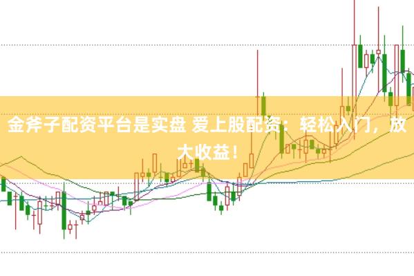 金斧子配资平台是实盘 爱上股配资：轻松入门，放大收益！