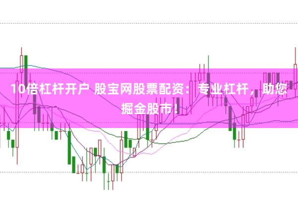 10倍杠杆开户 股宝网股票配资：专业杠杆，助您掘金股市！