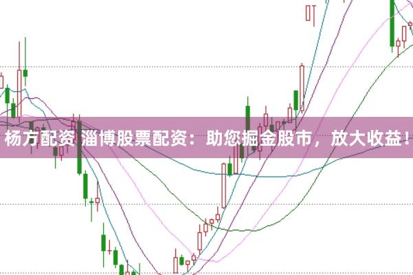 杨方配资 淄博股票配资:助您掘金股市,放大收益!