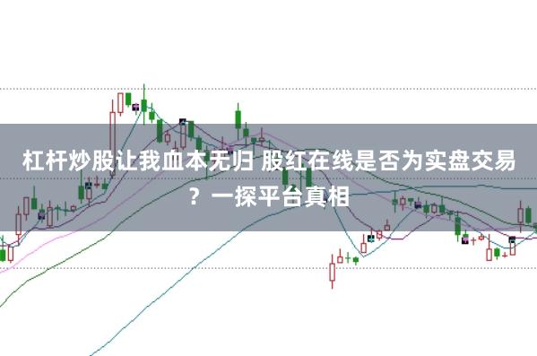 杠杆炒股让我血本无归 股红在线是否为实盘交易？一探平台真相