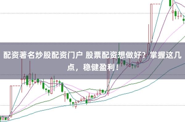 配资著名炒股配资门户 股票配资想做好？掌握这几点，稳健盈利！
