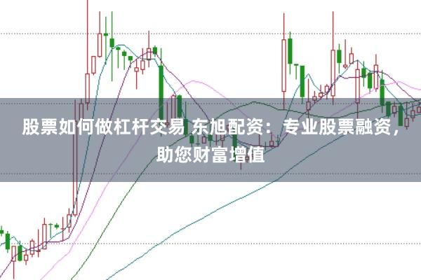 股票如何做杠杆交易 东旭配资:专业股票融资,助您财富增值