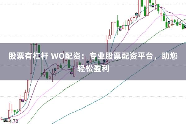 股票有杠杆 WO配资：专业股票配资平台，助您轻松盈利