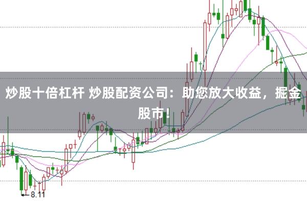 炒股十倍杠杆 炒股配资公司：助您放大收益，掘金股市！
