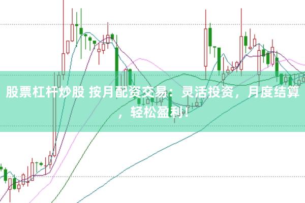 股票杠杆炒股 按月配资交易:灵活投资,月度结算,轻松盈利!