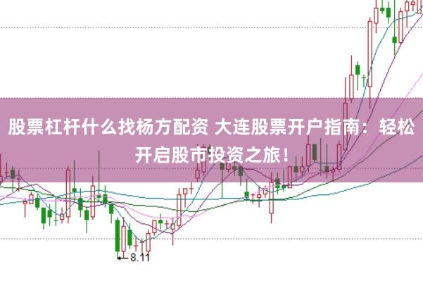 股票杠杆什么找杨方配资 大连股票开户指南:轻松开启股市投资之旅!