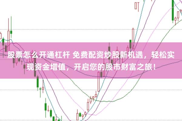 股票怎么开通杠杆 免费配资炒股新机遇，轻松实现资金增值，开启您的股市财富之旅！