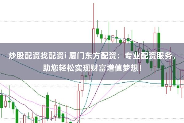 炒股配资找配资i 厦门东方配资:专业配资服务,助您轻松实现财富增值梦想!