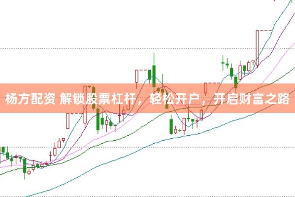 杨方配资 解锁股票杠杆,轻松开户,开启财富之路
