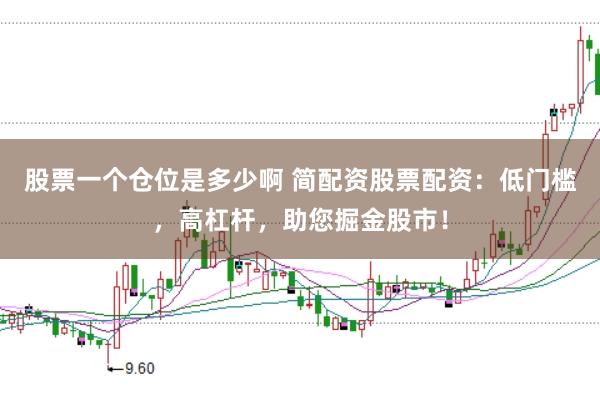 股票一个仓位是多少啊 简配资股票配资：低门槛，高杠杆，助您掘金股市！