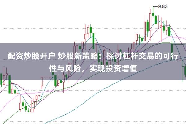 配资炒股开户 炒股新策略:探讨杠杆交易的可行性与风险,实现投资增值