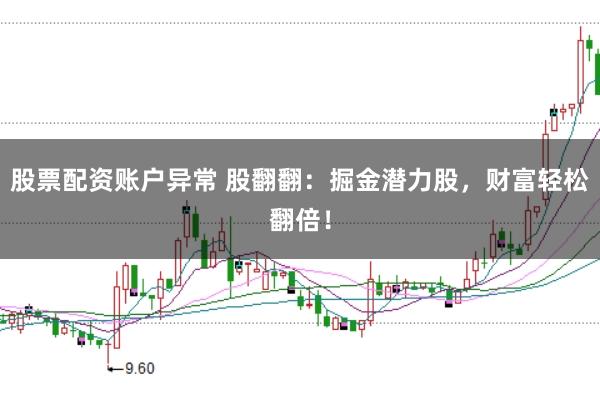股票配资账户异常 股翻翻：掘金潜力股，财富轻松翻倍！