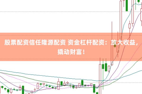 股票配资信任隆源配资 资金杠杆配资:放大收益,撬动财富!