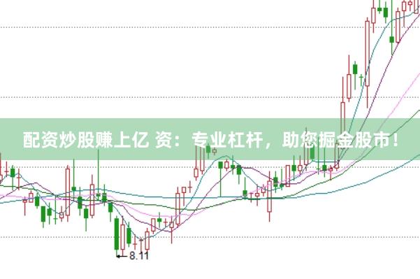 配资炒股赚上亿 资：专业杠杆，助您掘金股市！