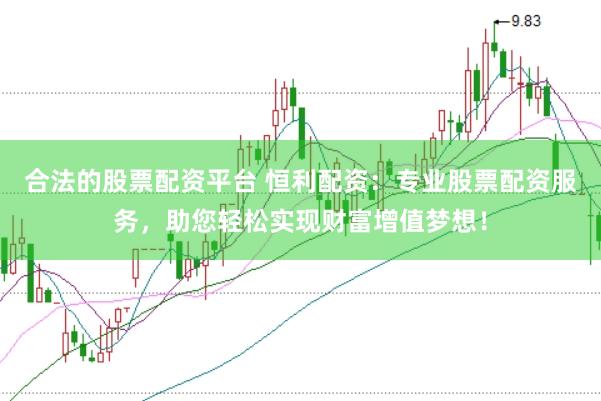 合法的股票配资平台 恒利配资：专业股票配资服务，助您轻松实现财富增值梦想！