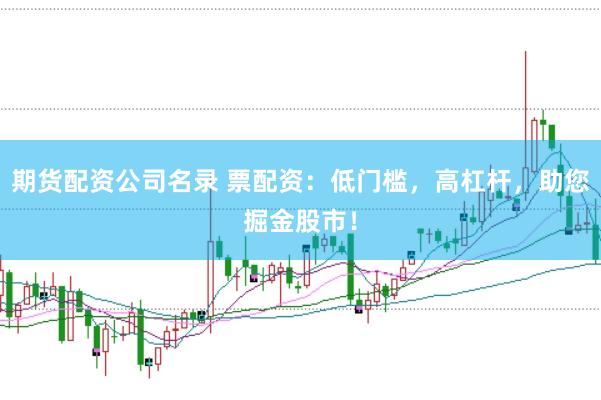 期货配资公司名录 票配资：低门槛，高杠杆，助您掘金股市！