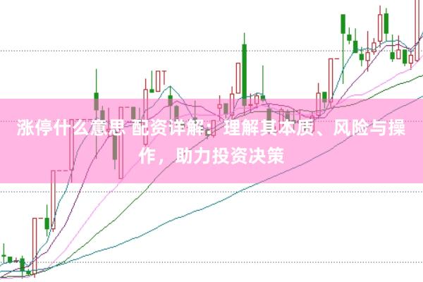 涨停什么意思 配资详解：理解其本质、风险与操作，助力投资决策