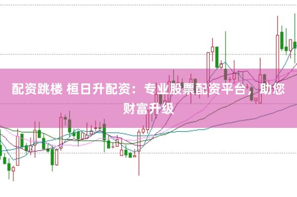 配资跳楼 桓日升配资:专业股票配资平台,助您财富升级