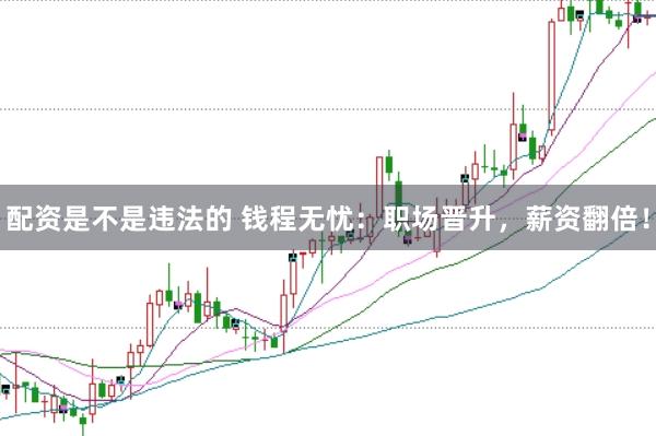 配资是不是违法的 钱程无忧：职场晋升，薪资翻倍！