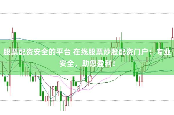 股票配资安全的平台 在线股票炒股配资门户：专业安全，助您盈利！