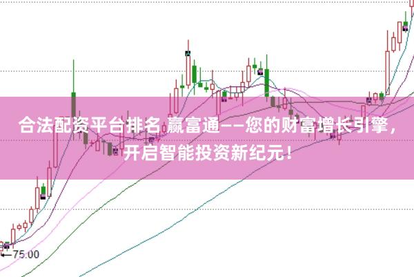 合法配资平台排名 赢富通——您的财富增长引擎，开启智能投资新纪元！