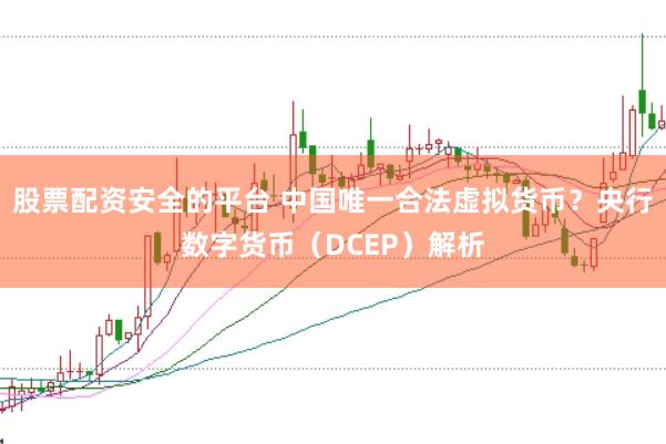 股票配资安全的平台 中国唯一合法虚拟货币？央行数字货币（DCEP）解析
