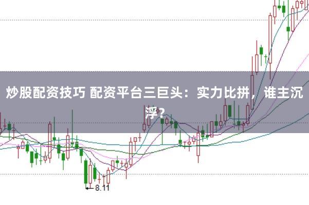 炒股配资技巧 配资平台三巨头：实力比拼，谁主沉浮？